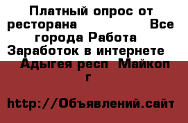 Платный опрос от ресторана Burger King - Все города Работа » Заработок в интернете   . Адыгея респ.,Майкоп г.